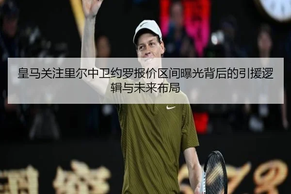 皇马关注里尔中卫约罗报价区间曝光背后的引援逻辑与未来布局