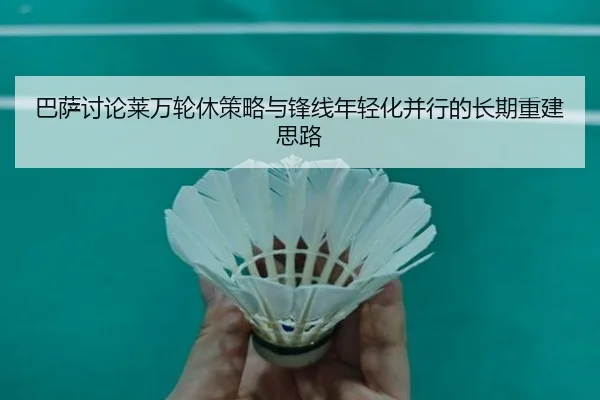 巴萨讨论莱万轮休策略与锋线年轻化并行的长期重建思路