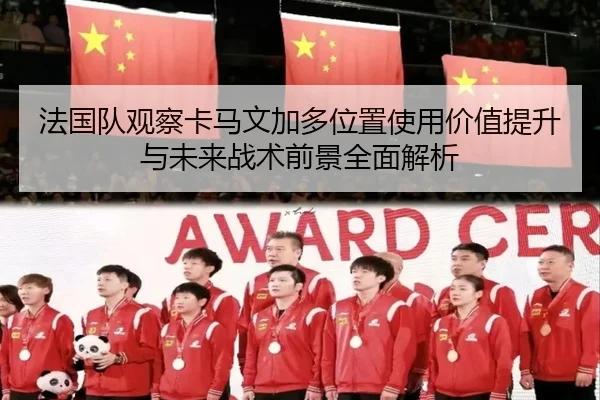 法国队观察卡马文加多位置使用价值提升与未来战术前景全面解析