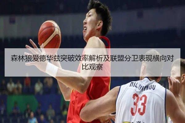 森林狼爱德华兹突破效率解析及联盟分卫表现横向对比观察