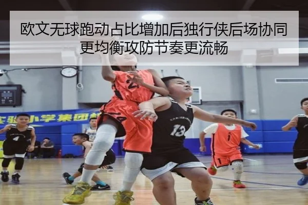 欧文无球跑动占比增加后独行侠后场协同更均衡攻防节奏更流畅